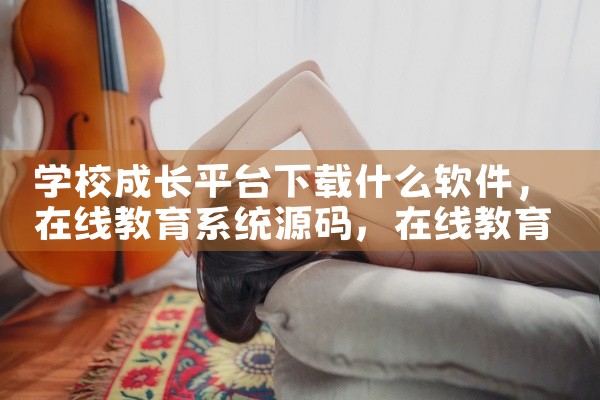 学校成长平台下载什么软件
